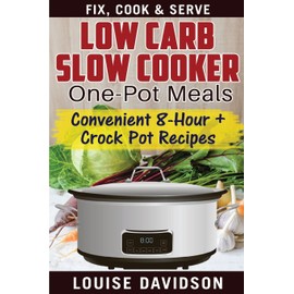 Low Carb Slow Cooker One Pot Meals: Convenient 8-Hour + Crockpot Recipes - Fix, Cook & Serve