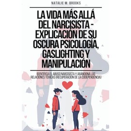 La Vida Más Allá Del Narcisista - Explicación De Su Oscura Psicología, Gaslighting Y Manipulación: Identifica el Abuso Narcisista y Abandona las ... de la Codependencia) (Spanish Edition)
