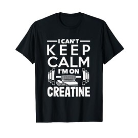 Creatine Monohydrate I Can't Keep Calm Funny Supplement T-Shirt
