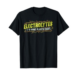 Electrolytes It’s What Plants Crave Funny T-Shirt