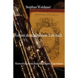 Wegen dem schönen Ton halt: Memoiren eines mittelmäßigen Fagottisten