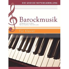 Barockmusik - Für Klavier: Mit Werken von J. S. Bach, Händel, Scarlatti, Telemann u.a.m.: Mit Werken von J. S. Bach, Händel, Scarlatti, Telemann u.a.m. (Die große Notensammlung)