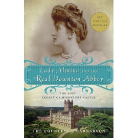 Lady Almina and the Real Downton Abbey: The Lost Legacy of Highclere Castle