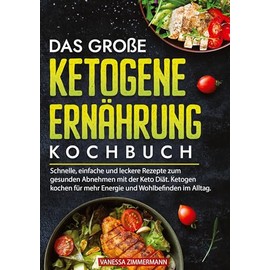 Das große Ketogene Ernährung Kochbuch: Schnelle, einfache und leckere Rezepte zum gesunden Abnehmen mit der Keto Diät. Ketogen kochen für mehr Energie und Wohlbefinden im Alltag.