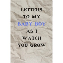 Letters to My Baby boy as I Watch You Grow: Birthday Letter Journal, A Thoughtful Gift For New Mothers & Parents. Write Memories Now