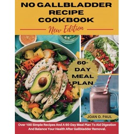 NO GALLBLADDER RECIPE COOKBOOK NEW EDITION: Over 100 Simple Recipes And A 60-Day Meal Plan To Aid Digestion And Balance Your Health After Gallbladder Removal.