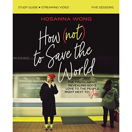 How (Not) to Save the World Bible Study Guide plus Streaming Video: The Truth About Revealing Godâs Love to the People Right Next to You
