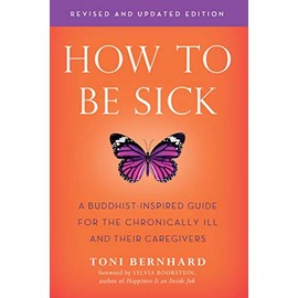How to Be Sick (Second Edition): A Buddhist-Inspired Guide for the Chronically Ill and Their Caregivers