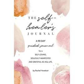 The Self-Healer's Journal: A 90 Day Guided Journal for a Self-Loving, Soulfully Manifested, Grateful-As-Hell Life