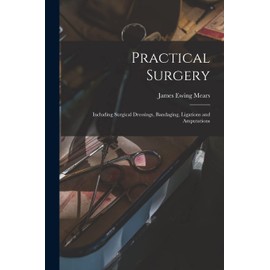 Practical Surgery: Including Surgical Dressings, Bandaging, Ligations and Amputations