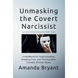 Unmasking the Covert Narcissist: A Handbook for Understanding, Breaking Free, and Thriving After Intimate Partner Abuse (The Covert Narcissist Recovery Project)