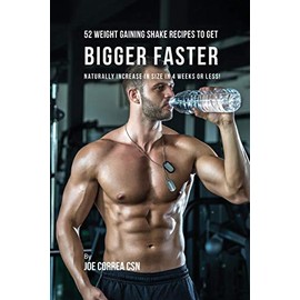 52 Weight Gaining Shake Recipes to Get Bigger Faster: Naturally Increase in Size In 4 Weeks or Less!