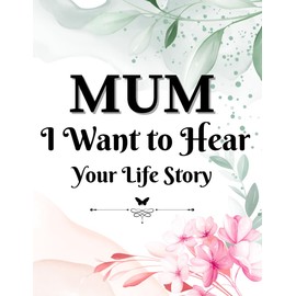 Mum, I Want to Hear Your Life Story: Journal for Mothers to Share their Life Story / Capture important stories, lessons and pictures