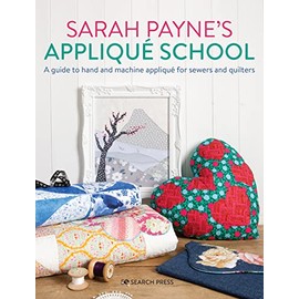 Sarah Payne's Applique School: A Guide to Hand and Machine Applique for Sewers and Quilters