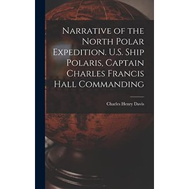 Narrative of the North Polar Expedition. U.S. Ship Polaris, Captain Charles Francis Hall Commanding