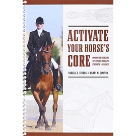 Activate Your Horse's Core: Unmounted Exercises for Dynamic Mobility, Strength & Balance by Narelle C. Stubbs and Hilary M. Clayton (September 25,2008)
