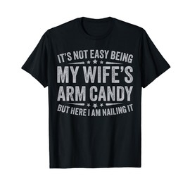 Funny Husband It's Not Easy Being My Wife's Arm Candy Men T-Shirt