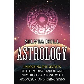 Astrology: Unlocking the Secrets of the Zodiac, Tarot, and Numerology along with Moon, Sun, and Rising Signs