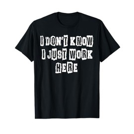 I Don't Know I Just Work Here Funny Work T-Shirt