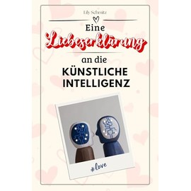 Eine Liebeserklärung an die Künstliche Intelligenz - Die große Hommage - das perfekte Geschenk für Weihnachten und Geburtstag und jeden Anlass