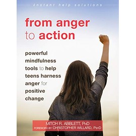 From Anger to Action: Powerful Mindfulness Tools to Help Teens Harness Anger for Positive Change (The Instant Help Solutions Series)
