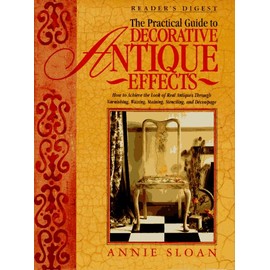The Practical Guide to Decorative Antique Effects: How to Achieve the Look of Real Antiques Through Varnishing, Waxing, Staining, Colorwashing