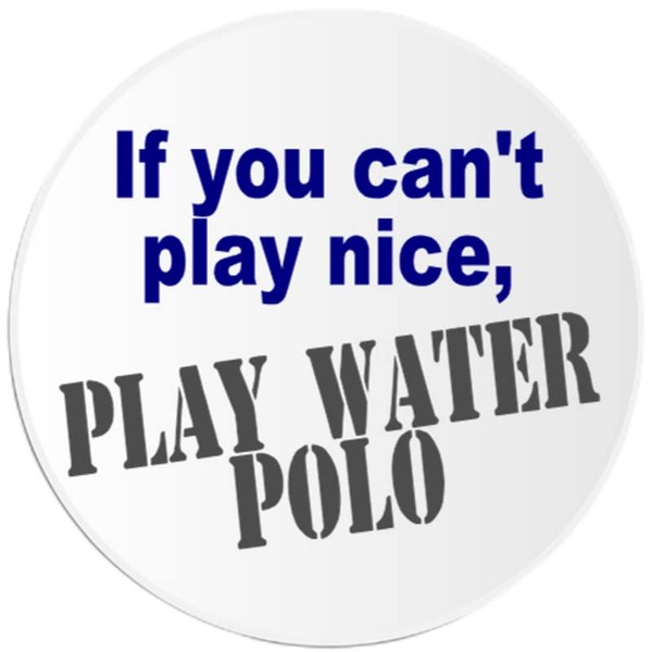 If You Can't Play Nice Play Water Polo - 10