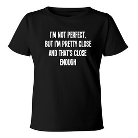 I'm not Perfect, but I'm Pretty Close-and That's Close Enough. - Women's Soft & Comfortable Misses Cut T-Shirt CP05 Black