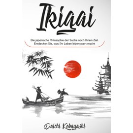 Ikigai: Die japanische Philosophie der Suche nach Ihrem Ziel. Entdecken Sie, was Ihr Leben lebenswert macht