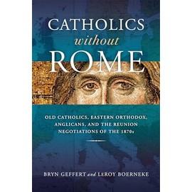 Catholics Without Rome: Old Catholics, Eastern Orthodox, Anglicans, and the Reunion Negotiations of the 1870s