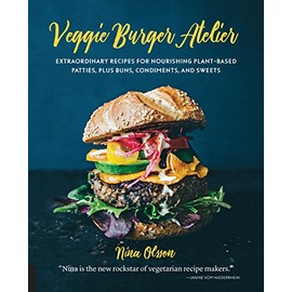 Veggie Burger Atelier: Extraordinary Recipes for Nourishing Plant-Based Patties, Plus Buns, Condiments, and Sweets