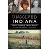 Unsolved Indiana: Murder Mysteries, Bizarre Deaths & Unexplained Disappearances (True