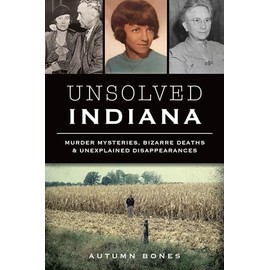 Unsolved Indiana: Murder Mysteries, Bizarre Deaths & Unexplained Disappearances (True Crime)