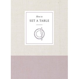 How to Set a Table: Inspiration, Ideas, and Etiquette for Hosting Friends and Family (How To Series)