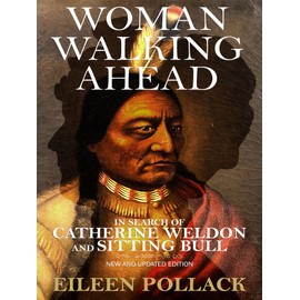 Woman Walking Ahead: In Search of Catherine Weldon and Sitting Bull: New and Updated Edition