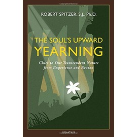 The Soul's Upward Yearning: Clues to Our Transcendent Nature from Experience and Reason (Volume 2) (Happiness, Suffering, and Transcendence)