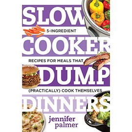 Slow Cooker Dump Dinners: 5-Ingredient Recipes for Meals That (Practically) Cook Themselves (Best Ever)