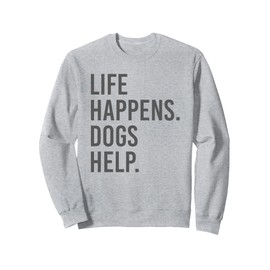 life happens dogs help Sweatshirt