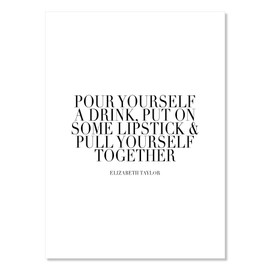 Pour Yourself A Drink, Put One Some Lipstick and Pull Yourself Together. -Elizabeth Taylor Quote 2 Print, Unframed