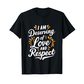 I am Deserving of Love and Respect - Positive Affirmation T-Shirt