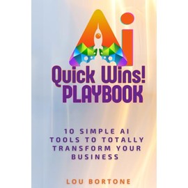 The AI Quick Wins Playbook: 10 Simple AI Tools To Totally Transform Your Business