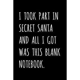 I Took Part In Secret Santa And All I Got Was This Blank Notebook.: Funny Christmas Gag Gift For Women, Men, Girls, Boys, Friends, Coworkers - Stocking Stuffers For Mom, Dad, Kids, Teens