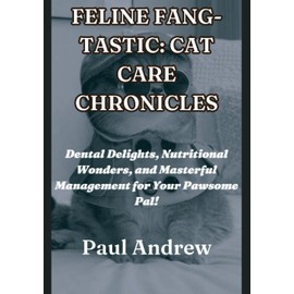  FELINE FANG-TASTIC: CAT CARE CHRONICLES: Dental Delights, Nutritional Wonders, and Masterful Management for Your Pawsome Pal!