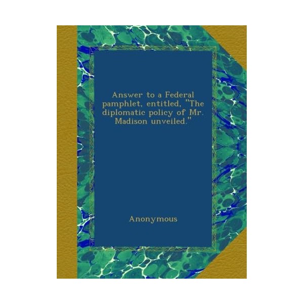 Answer to a Federal pamphlet, entitled, "The diplomatic policy of