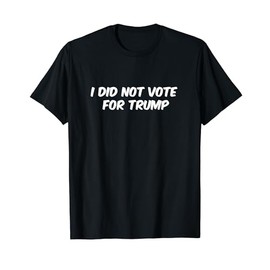 Anti-Trump Shirt I Did Not Vote For Trump