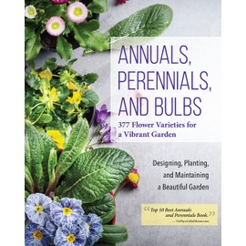 Annuals, Perennials, and Bulbs: 377 Flower Varieties for a Vibrant Garden (Creative Homeowner) 600 Photos and Over 40 Step-by-Step Sequences to Help Design, Improve, & Maintain Your Landscape