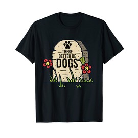 There Better Be Dogs Funny Saying Gravestone Lover Gift T-Shirt