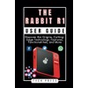 THE RABBIT R1 USER GUIDE: Unveiling the Future of AI