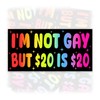 I'm Not Gay But 20 Bucks is 20 Bucks |