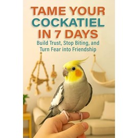 Tame Your Cockatiel in 7 Days: Build Trust, Stop Biting, and Turn Fear into Friendship